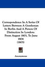 Correspondence In A Series Of Letters Between A Gentleman In Berlin And A Person Of Distinction In London