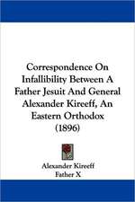 Correspondence On Infallibility Between A Father Jesuit And General Alexander Kireeff, An Eastern Orthodox (1896)