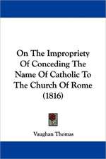 On The Impropriety Of Conceding The Name Of Catholic To The Church Of Rome (1816)