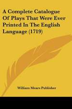 A Complete Catalogue Of Plays That Were Ever Printed In The English Language (1719)