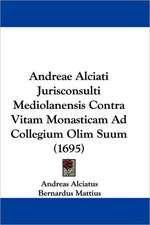 Andreae Alciati Jurisconsulti Mediolanensis Contra Vitam Monasticam Ad Collegium Olim Suum (1695)