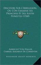 Discours Sur L'Irreligion, Ou L'On Examine Ses Principes Et Ses Suites Funestes (1760)