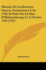 Histoire De La Derniere Guerre, Commencee L'An 1756, Et Finie Par La Paix D'Hubertsbourg, Le 15 Fevrier 1763 (1767)