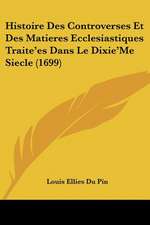 Histoire Des Controverses Et Des Matieres Ecclesiastiques Traite'es Dans Le Dixie'Me Siecle (1699)