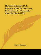 Histoire Litteraire De S. Bernard, Abbe De Clairvaux, Et De Pierre Le Venerable, Abbe De Cluni (1773)