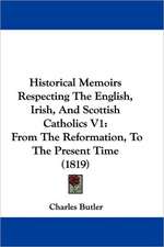 Historical Memoirs Respecting The English, Irish, And Scottish Catholics V1