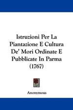 Istruzioni Per La Piantazione E Cultura De' Mori Ordinate E Pubblicate In Parma (1767)