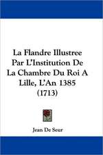 La Flandre Illustree Par L'Institution De La Chambre Du Roi A Lille, L'An 1385 (1713)