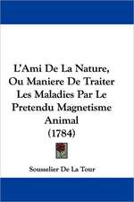 L'Ami De La Nature, Ou Maniere De Traiter Les Maladies Par Le Pretendu Magnetisme Animal (1784)