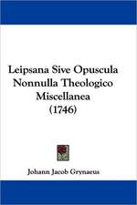 Leipsana Sive Opuscula Nonnulla Theologico Miscellanea (1746)