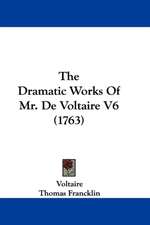 The Dramatic Works Of Mr. De Voltaire V6 (1763)