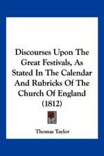 Discourses Upon The Great Festivals, As Stated In The Calendar And Rubricks Of The Church Of England (1812)