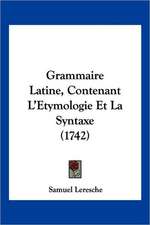 Grammaire Latine, Contenant L'Etymologie Et La Syntaxe (1742)