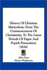 History Of Christian Martyrdom, From The Commencement Of Christianity, To The Latest Periods Of Pagan And Popish Persecution (1834)