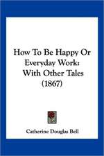 How To Be Happy Or Everyday Work