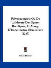 Polygonometrie Ou De La Mesure Des Figures Rectilignes, Et Abrege D'Isoperimetrie Elementaire (1789)