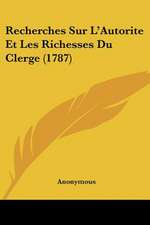 Recherches Sur L'Autorite Et Les Richesses Du Clerge (1787)