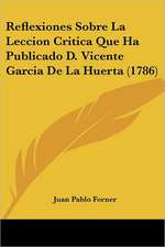 Reflexiones Sobre La Leccion Critica Que Ha Publicado D. Vicente Garcia De La Huerta (1786)