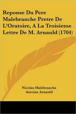 Reponse Du Pere Malebranche Pretre De L'Oratoire, A La Troisieme Lettre De M. Arnauld (1704)