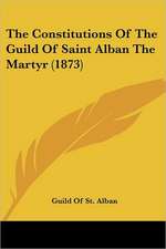 The Constitutions Of The Guild Of Saint Alban The Martyr (1873)