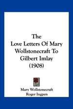 The Love Letters Of Mary Wollstonecraft To Gilbert Imlay (1908)