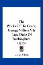 The Works Of His Grace, George Villiers V1