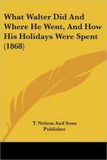 What Walter Did And Where He Went, And How His Holidays Were Spent (1868)