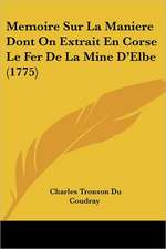 Memoire Sur La Maniere Dont On Extrait En Corse Le Fer De La Mine D'Elbe (1775)