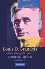 Louis D. Brandeis and the Making of Regulated Competition, 1900–1932