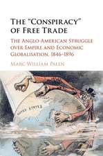 The 'Conspiracy' of Free Trade: The Anglo-American Struggle over Empire and Economic Globalisation, 1846–1896