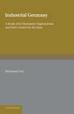 Industrial Germany: A Study of its Monopoly Organisations and their Control by the State