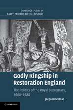 Godly Kingship in Restoration England: The Politics of The Royal Supremacy, 1660–1688