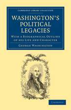 Washington's Political Legacies: With a Biographical Outline of His Life and Character