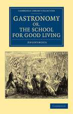 Gastronomy; or, The School for Good Living: A Literary and Historical Essay on the European Kitchen, Beginning with Cadmus the Cook and King, and Concluding with the Union of Cookery and Chymistry