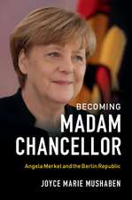 Becoming Madam Chancellor: Angela Merkel and the Berlin Republic