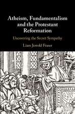 Atheism, Fundamentalism and the Protestant Reformation: Uncovering the Secret Sympathy