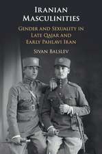 Iranian Masculinities: Gender and Sexuality in Late Qajar and Early Pahlavi Iran