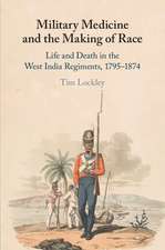 Military Medicine and the Making of Race: Life and Death in the West India Regiments, 1795–1874