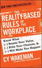 The Reality–Based Rules of the Workplace: Know What Boosts Your Value, Kills Your Chances, and Will Make You Happier