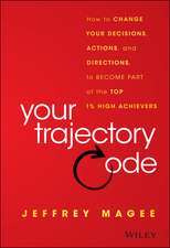 Your Trajectory Code: How to Change Your Decisions , Actions, and Direction to Become Part of the Top 1% of High Achievers