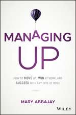 Managing Up – How to Move up, Win at Work, and Succeed with Any Type of Boss