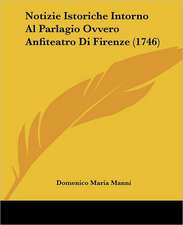 Notizie Istoriche Intorno Al Parlagio Ovvero Anfiteatro Di Firenze (1746)