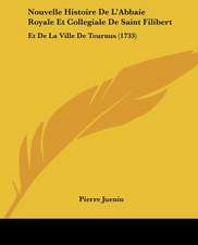 Nouvelle Histoire De L'Abbaie Royale Et Collegiale De Saint Filibert