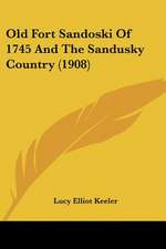 Old Fort Sandoski Of 1745 And The Sandusky Country (1908)