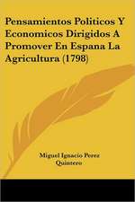 Pensamientos Politicos Y Economicos Dirigidos A Promover En Espana La Agricultura (1798)