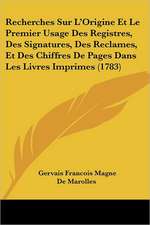 Recherches Sur L'Origine Et Le Premier Usage Des Registres, Des Signatures, Des Reclames, Et Des Chiffres De Pages Dans Les Livres Imprimes (1783)