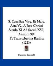 S. Caeciliae Virg. Et Mart. Acta V2, A Jesu Christi Seculo XI Ad Seculi XVI, Annum 99