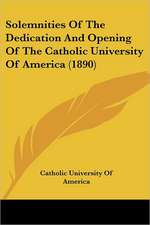 Solemnities Of The Dedication And Opening Of The Catholic University Of America (1890)