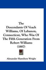 The Descendants Of Veach Williams, Of Lebanon, Connecticut, Who Was Of The Fifth Generation From Robert Williams (1887)