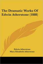 The Dramatic Works Of Edwin Atherstone (1888)